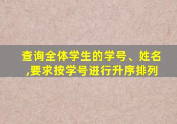 查询全体学生的学号、姓名,要求按学号进行升序排列