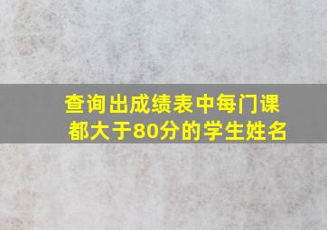 查询出成绩表中每门课都大于80分的学生姓名