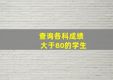 查询各科成绩大于80的学生