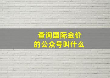 查询国际金价的公众号叫什么