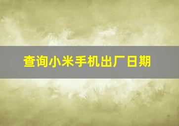 查询小米手机出厂日期