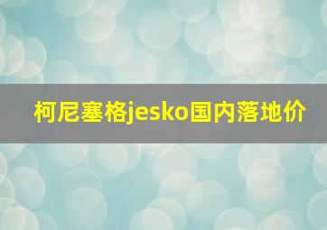 柯尼塞格jesko国内落地价