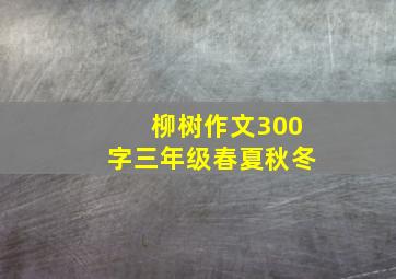 柳树作文300字三年级春夏秋冬