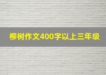 柳树作文400字以上三年级