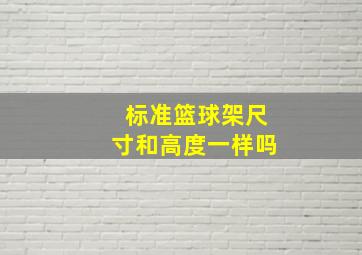 标准篮球架尺寸和高度一样吗