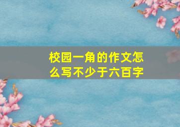 校园一角的作文怎么写不少于六百字