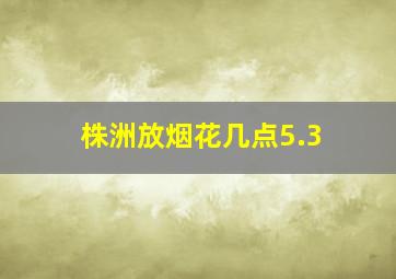 株洲放烟花几点5.3