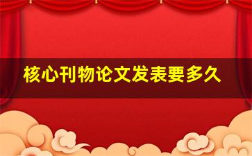 核心刊物论文发表要多久