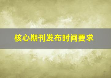 核心期刊发布时间要求