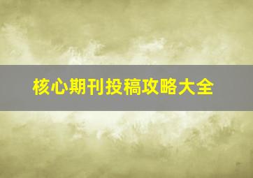 核心期刊投稿攻略大全