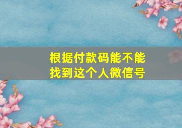 根据付款码能不能找到这个人微信号