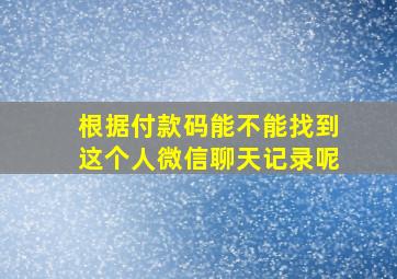 根据付款码能不能找到这个人微信聊天记录呢