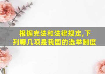 根据宪法和法律规定,下列哪几项是我国的选举制度