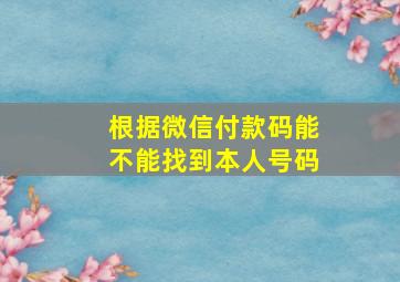 根据微信付款码能不能找到本人号码