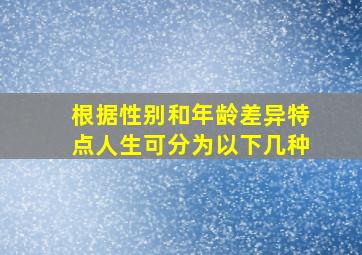 根据性别和年龄差异特点人生可分为以下几种