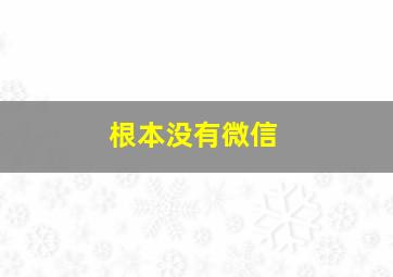 根本没有微信