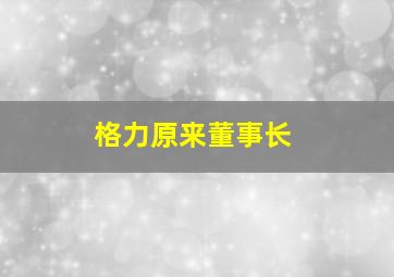 格力原来董事长