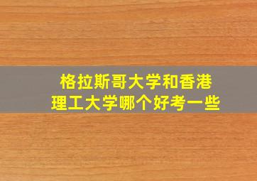 格拉斯哥大学和香港理工大学哪个好考一些