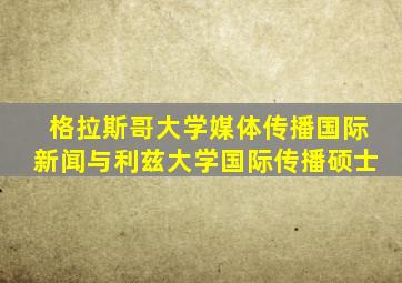 格拉斯哥大学媒体传播国际新闻与利兹大学国际传播硕士