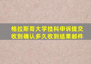 格拉斯哥大学挂科申诉提交收到确认多久收到结果邮件