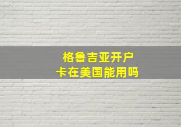 格鲁吉亚开户卡在美国能用吗