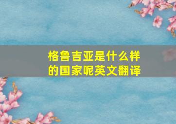 格鲁吉亚是什么样的国家呢英文翻译