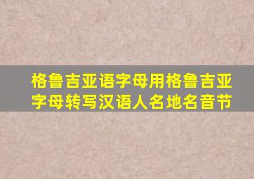 格鲁吉亚语字母用格鲁吉亚字母转写汉语人名地名音节