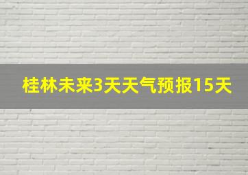 桂林未来3天天气预报15天