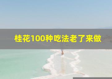 桂花100种吃法老了来做