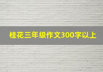 桂花三年级作文300字以上