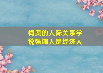 梅奥的人际关系学说强调人是经济人