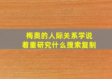 梅奥的人际关系学说着重研究什么搜索复制