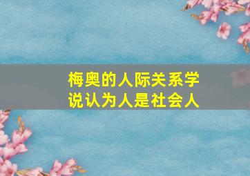 梅奥的人际关系学说认为人是社会人