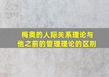 梅奥的人际关系理论与他之前的管理理论的区别