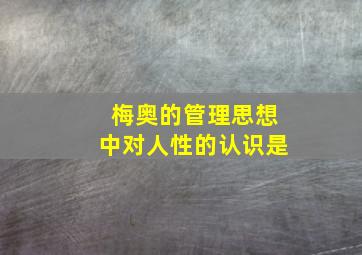 梅奥的管理思想中对人性的认识是