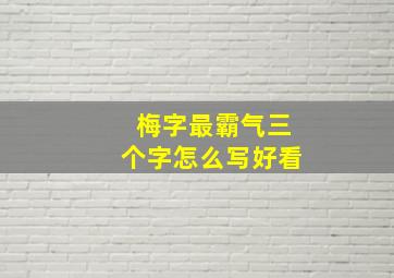 梅字最霸气三个字怎么写好看