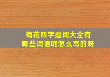 梅花四字题词大全有哪些词语呢怎么写的呀