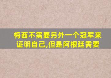 梅西不需要另外一个冠军来证明自己,但是阿根廷需要