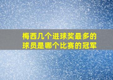 梅西几个进球奖最多的球员是哪个比赛的冠军