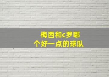 梅西和c罗哪个好一点的球队