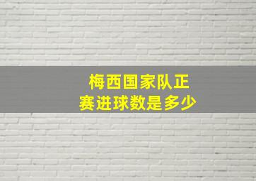 梅西国家队正赛进球数是多少