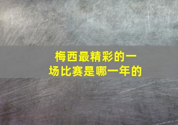 梅西最精彩的一场比赛是哪一年的