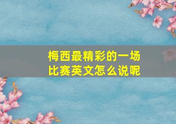 梅西最精彩的一场比赛英文怎么说呢