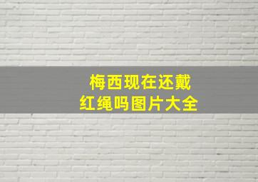 梅西现在还戴红绳吗图片大全