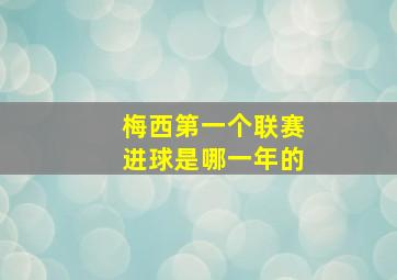 梅西第一个联赛进球是哪一年的