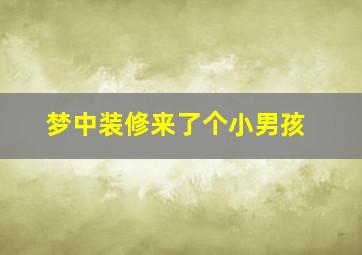 梦中装修来了个小男孩