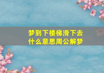 梦到下楼梯滑下去什么意思周公解梦