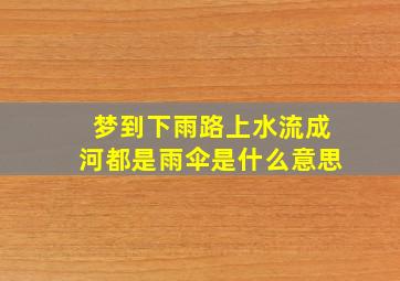 梦到下雨路上水流成河都是雨伞是什么意思