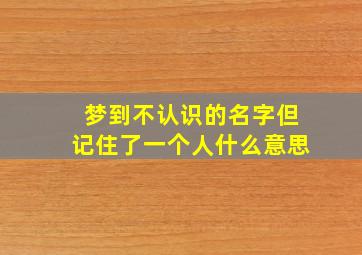 梦到不认识的名字但记住了一个人什么意思