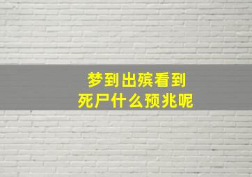 梦到出殡看到死尸什么预兆呢